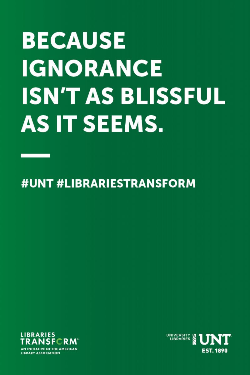 Bright UNT green poster that says "Because ignorance isn't as blissful as it seems" Libraries Transform
